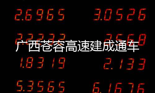 通车广西高速苍容建成
